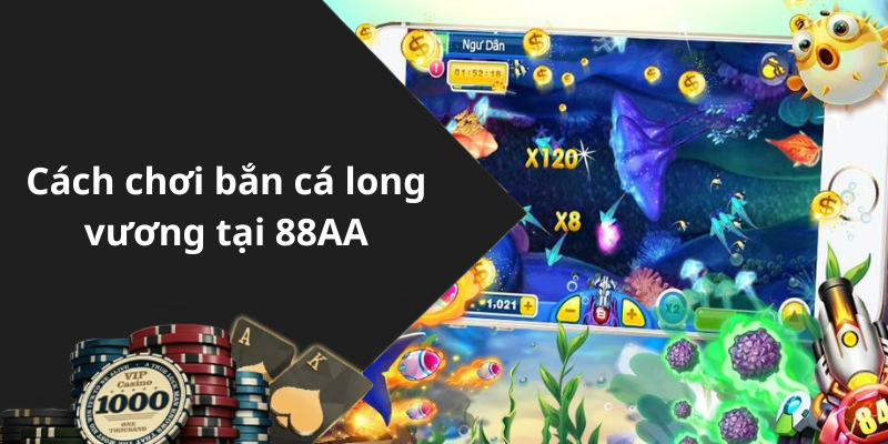 Cách chơi bắn cá long vương tại 88AA