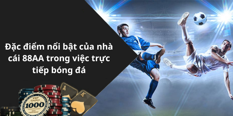 Đặc điểm nổi bật của nhà cái 88AA trong việc trực tiếp bóng đá
