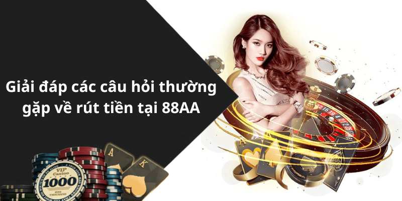 Giải đáp các câu hỏi thường gặp về rút tiền tại 88AA