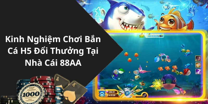 Kinh Nghiệm Chơi Bắn Cá H5 Đổi Thưởng Tại Nhà Cái 88AA