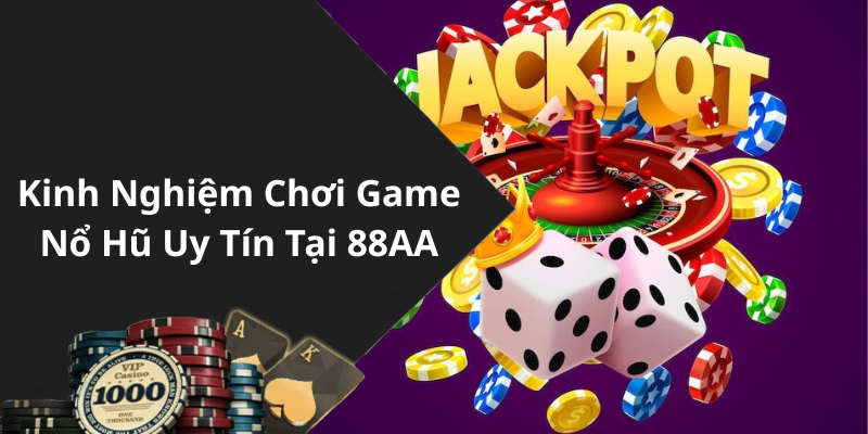 Kinh Nghiệm Chơi Game Nổ Hũ Uy Tín Tại 88AA
