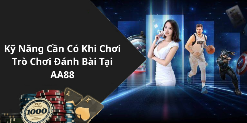 Kỹ Năng Cần Có Khi Chơi Trò Chơi Đánh Bài Tại AA88
