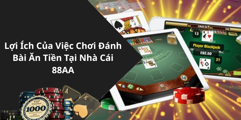 Lợi Ích Của Việc Chơi Đánh Bài Ăn Tiền Tại Nhà Cái 88AA