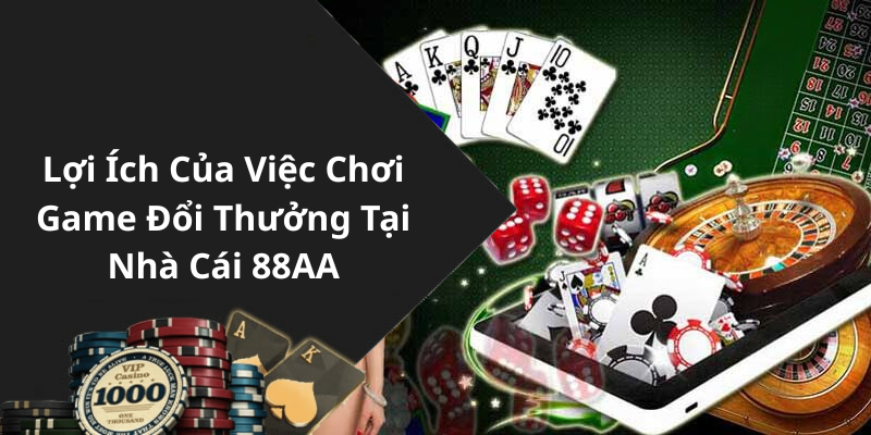 Lợi Ích Của Việc Chơi Game Đổi Thưởng Tại Nhà Cái 88AA