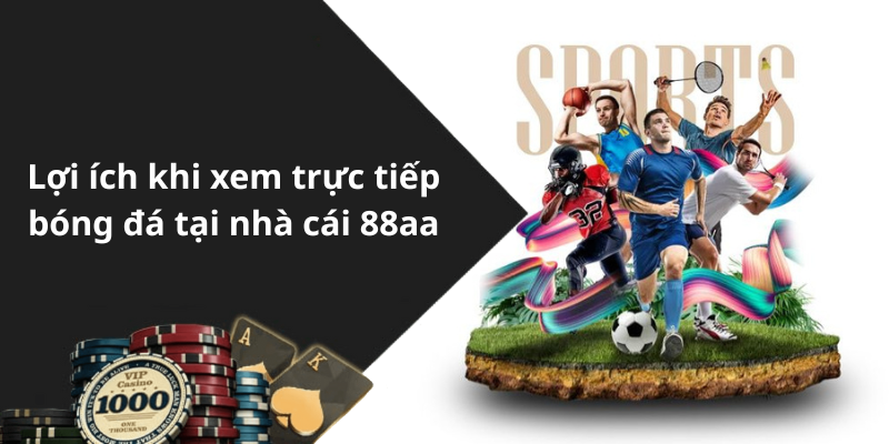 Lợi ích khi xem trực tiếp bóng đá tại nhà cái 88aa