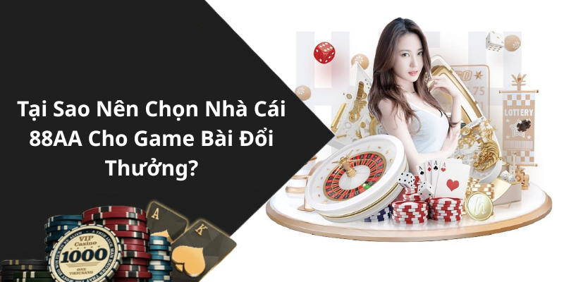 Tại Sao Nên Chọn Nhà Cái 88AA Cho Game Bài Đổi Thưởng