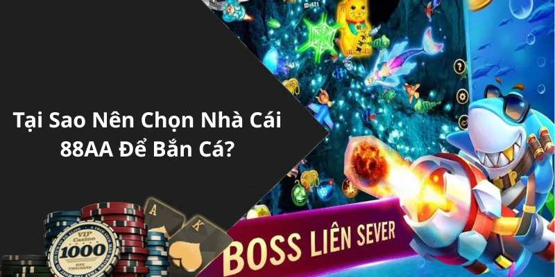 Tại Sao Nên Chọn Nhà Cái 88AA Để Bắn Cá