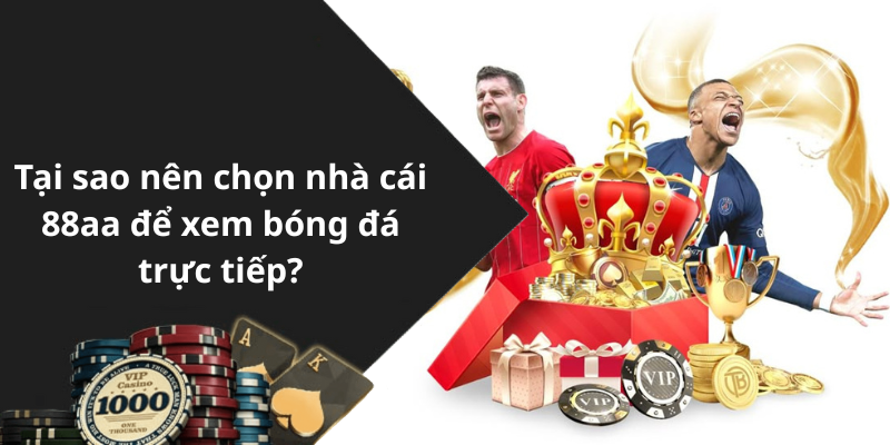 Tại sao nên chọn nhà cái 88aa để xem bóng đá trực tiếp