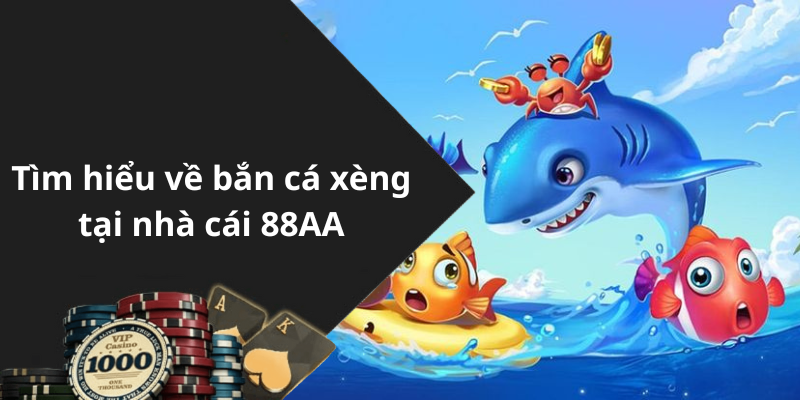 Tìm hiểu về bắn cá xèng tại nhà cái 88AA