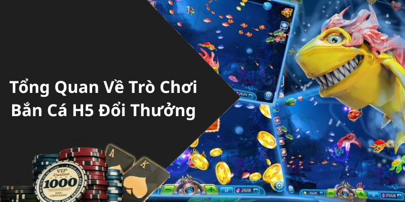 Tổng Quan Về Trò Chơi Bắn Cá H5 Đổi Thưởng