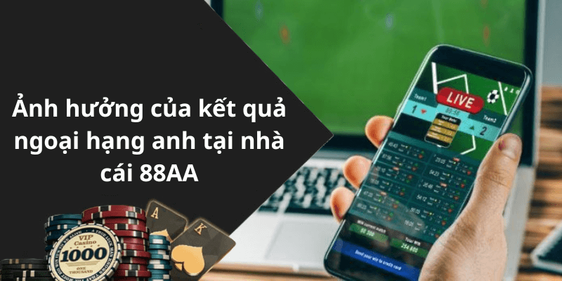 Ảnh hưởng của kết quả ngoại hạng anh tại nhà cái 88AA