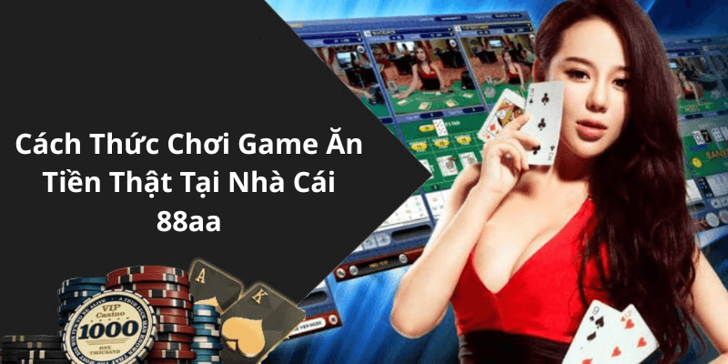 Cách Thức Chơi Game Ăn Tiền Thật Tại Nhà Cái 88aa