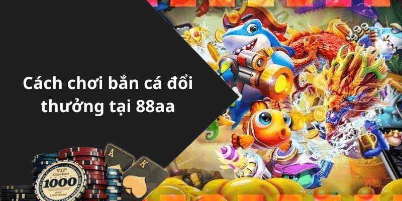 Cách chơi bắn cá đổi thưởng tại 88aa