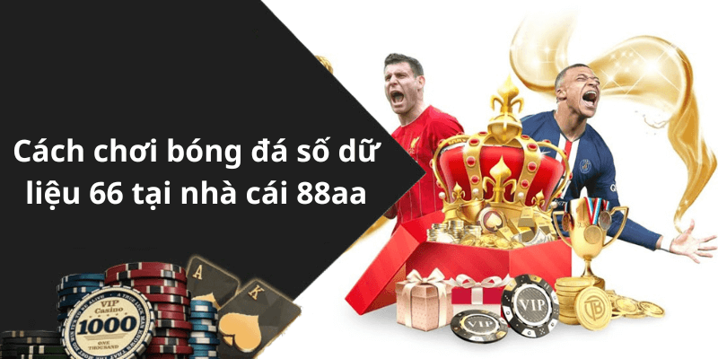 Cách chơi bóng đá số dữ liệu 66 tại nhà cái 88aa