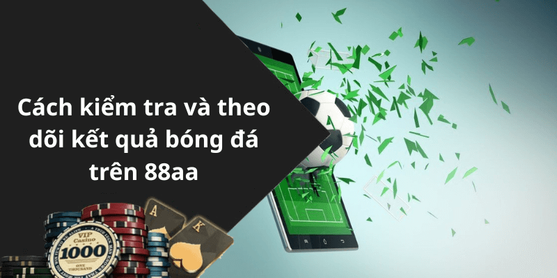 Cách kiểm tra và theo dõi kết quả bóng đá trên 88aa