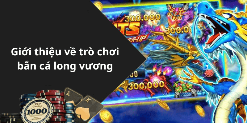 Giới thiệu về trò chơi bắn cá long vương