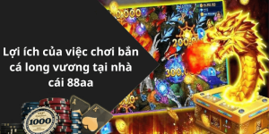 Lợi ích của việc chơi bắn cá long vương tại nhà cái 88aa