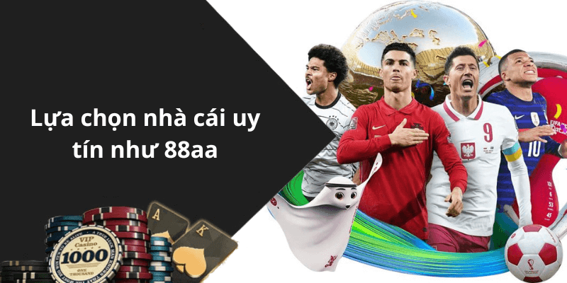 Lựa chọn nhà cái uy tín như 88aa