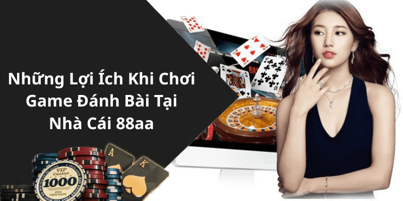 Những Lợi Ích Khi Chơi Game Đánh Bài Tại Nhà Cái 88aa