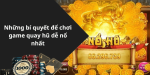 Những bí quyết để chơi game quay hũ dễ nổ nhất