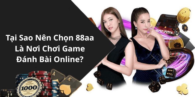 Tại Sao Nên Chọn 88aa Là Nơi Chơi Game Đánh Bài Online