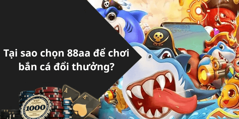 Tại sao chọn 88aa để chơi bắn cá đổi thưởng