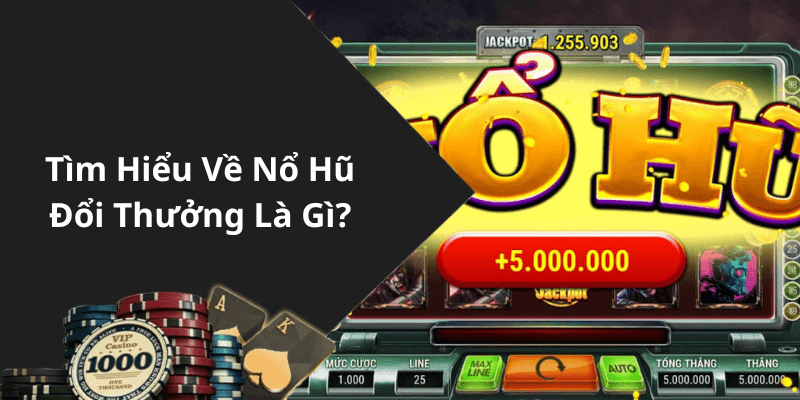 Tìm Hiểu Về Nổ Hũ Đổi Thưởng Là Gì