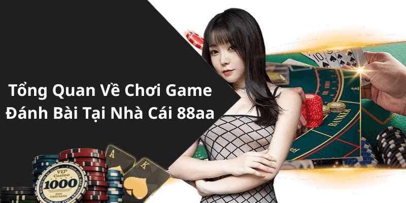 Tổng Quan Về Chơi Game Đánh Bài Tại Nhà Cái 88aa