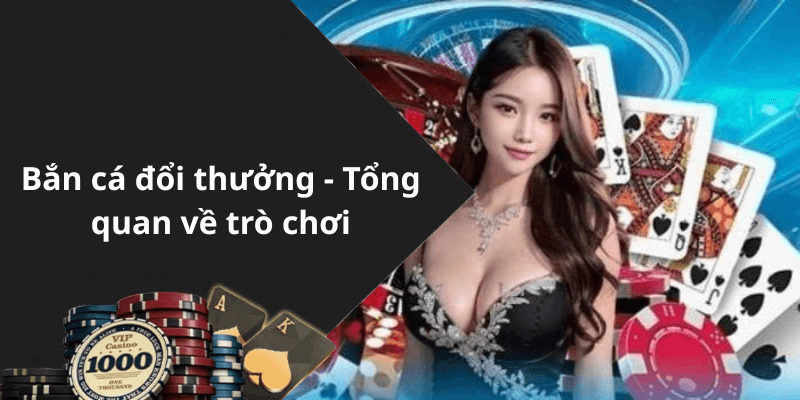 Bắn cá đổi thưởng - Tổng quan về trò chơi