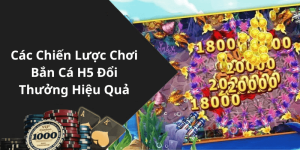 Các Chiến Lược Chơi Bắn Cá H5 Đổi Thưởng Hiệu Quả