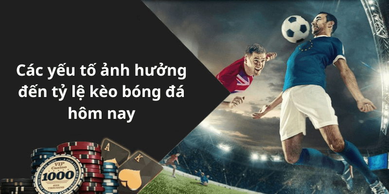 Các yếu tố ảnh hưởng đến tỷ lệ kèo bóng đá hôm nay