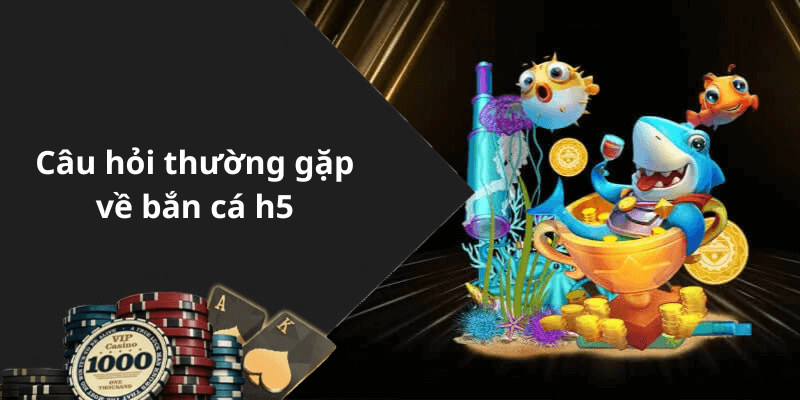 Câu hỏi thường gặp về bắn cá h5