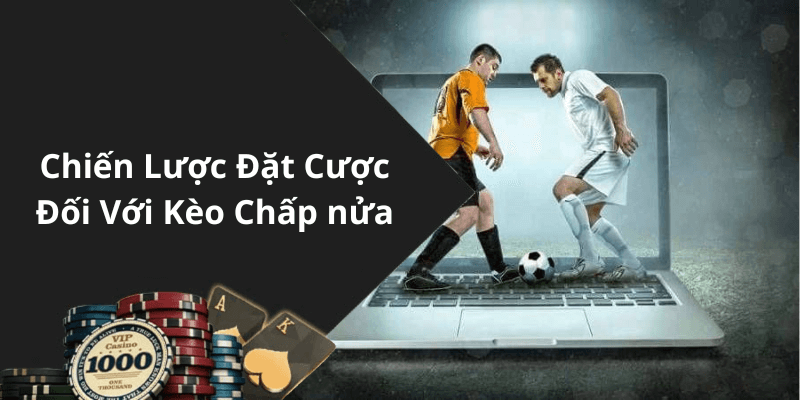 Chiến Lược Đặt Cược Đối Với Kèo Chấp nửa