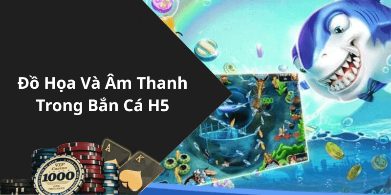 Đồ Họa Và Âm Thanh Trong Bắn Cá H5