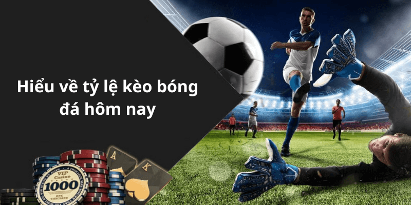 Hiểu về tỷ lệ kèo bóng đá hôm nay