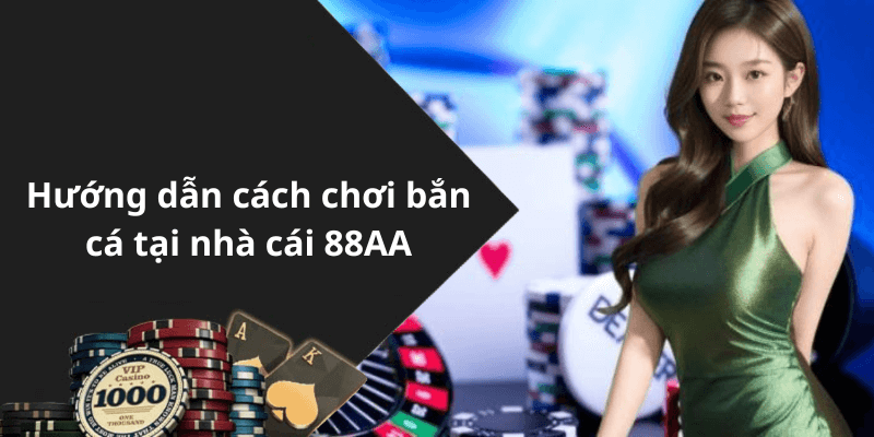 Hướng dẫn cách chơi bắn cá tại nhà cái 88AA