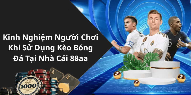 Kinh Nghiệm Người Chơi Khi Sử Dụng Kèo Bóng Đá Tại Nhà Cái 88aa