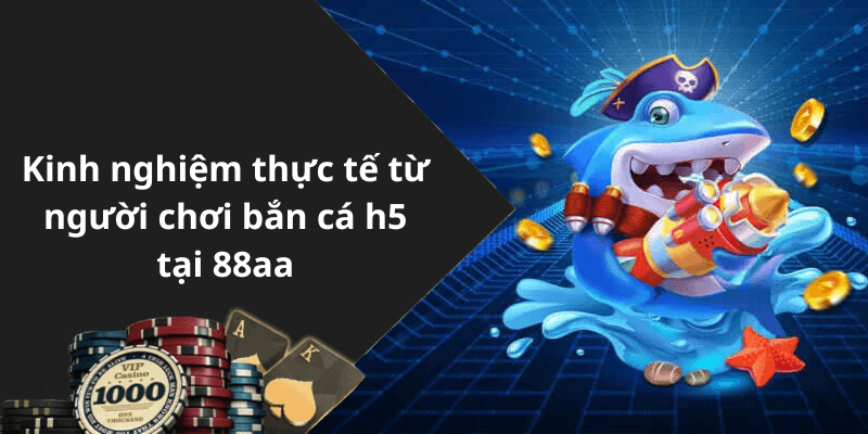Kinh nghiệm thực tế từ người chơi bắn cá h5 tại 88aa