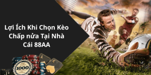 Lợi Ích Khi Chọn Kèo Chấp nửa Tại Nhà Cái 88AA