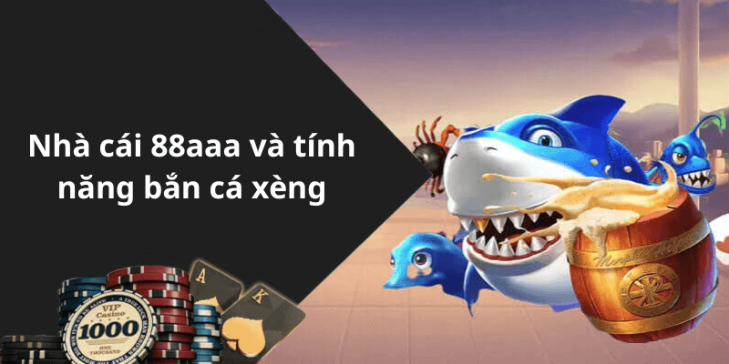 Nhà cái 88aaa và tính năng bắn cá xèng