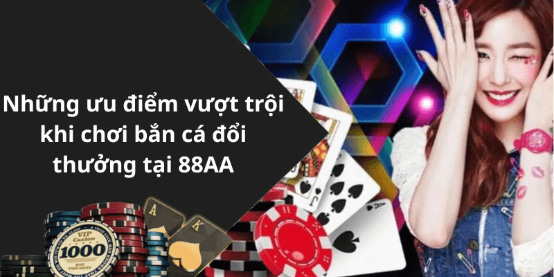 Những ưu điểm vượt trội khi chơi bắn cá đổi thưởng tại 88AA