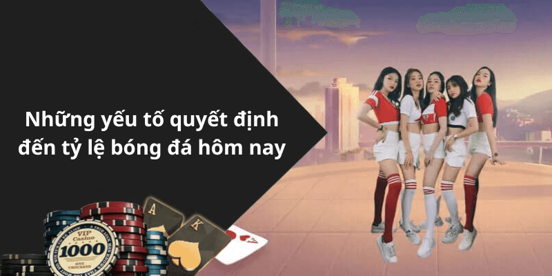 Những yếu tố quyết định đến tỷ lệ bóng đá hôm nay
