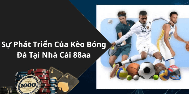 Sự Phát Triển Của Kèo Bóng Đá Tại Nhà Cái 88aa