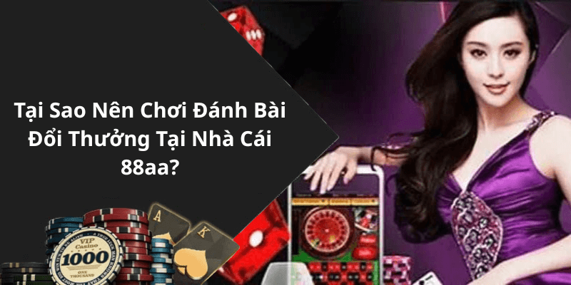 Tại Sao Nên Chơi Đánh Bài Đổi Thưởng Tại Nhà Cái 88aa