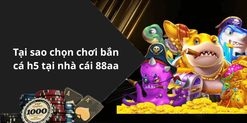Tại sao chọn chơi bắn cá h5 tại nhà cái 88aa