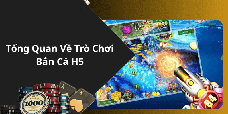 Tổng Quan Về Trò Chơi Bắn Cá H5