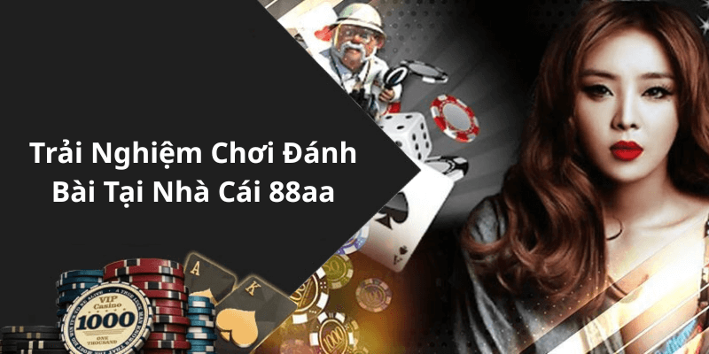 Trải Nghiệm Chơi Đánh Bài Tại Nhà Cái 88aa
